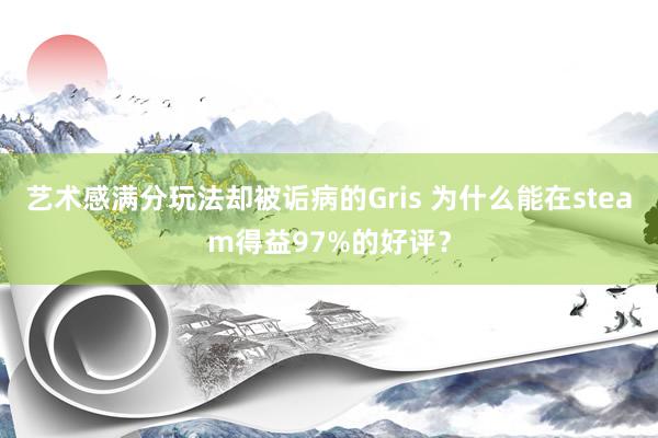 艺术感满分玩法却被诟病的Gris 为什么能在steam得益97%的好评?